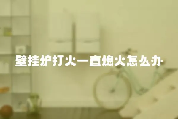 壁掛爐打火一直熄火怎么辦