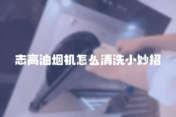 志高油煙機怎么清洗小妙招