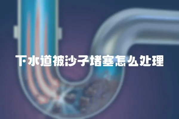 下水道被沙子堵塞怎么處理