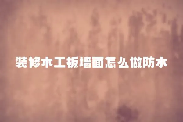 裝修木工板墻面怎么做防水