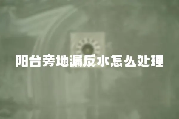 陽臺旁地漏反水怎么處理