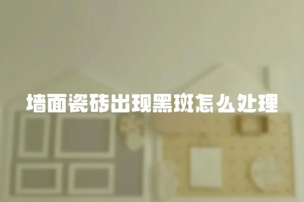 墻面瓷磚出現黑斑怎么處理