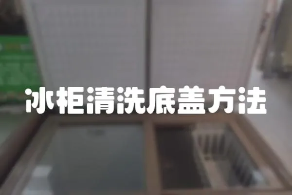 冰柜清洗底蓋方法