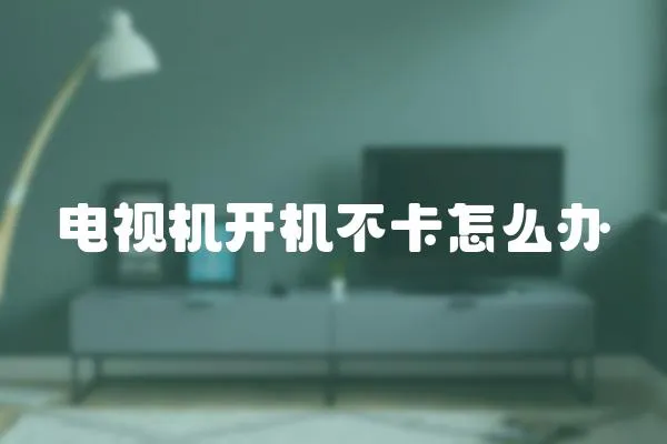 電視機開機不卡怎么辦