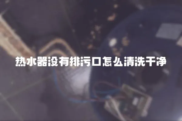 熱水器沒有排污口怎么清洗干凈