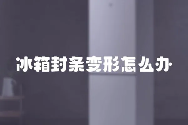 冰箱封條變形怎么辦