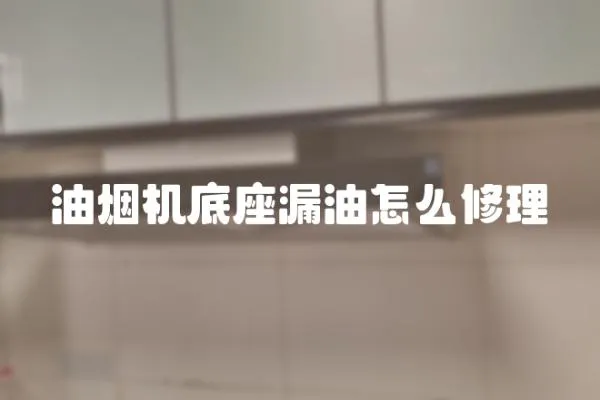 油煙機底座漏油怎么修理