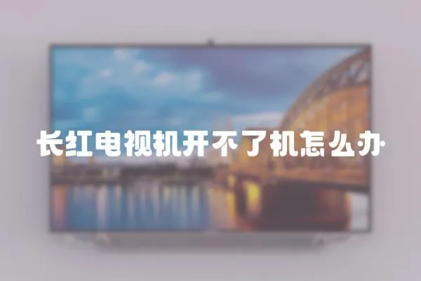 長紅電視機開不了機怎么辦