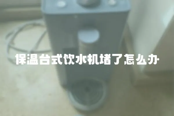 保溫臺式飲水機堵了怎么辦