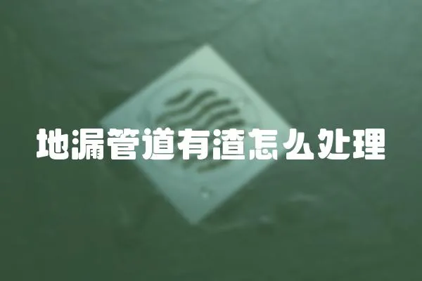 地漏管道有渣怎么處理