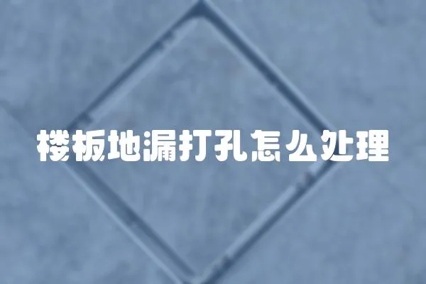樓板地漏打孔怎么處理