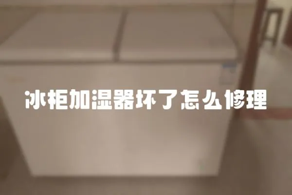 冰柜加濕器壞了怎么修理