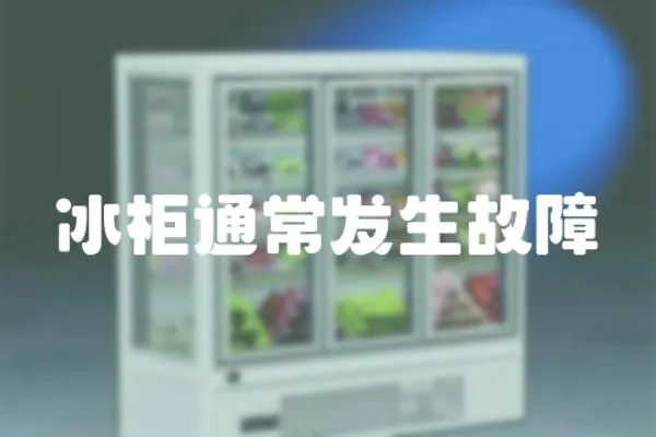 冰柜通常發(fā)生故障