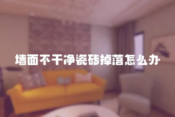 墻面不干凈瓷磚掉落怎么辦