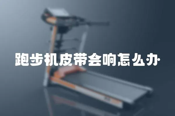 跑步機皮帶會響怎么辦