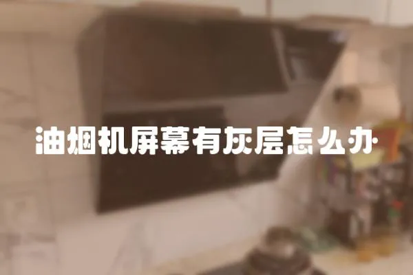 油煙機屏幕有灰層怎么辦