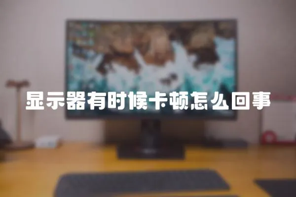 顯示器有時(shí)候卡頓怎么回事
