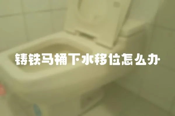 鑄鐵馬桶下水移位怎么辦
