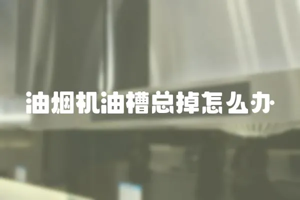 油煙機油槽總掉怎么辦
