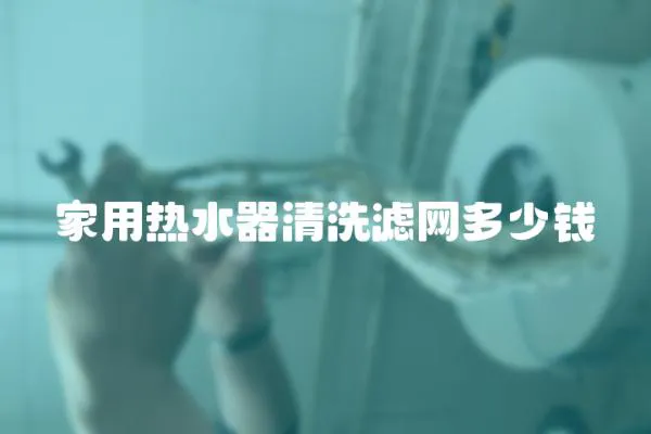 家用熱水器清洗濾網多少錢