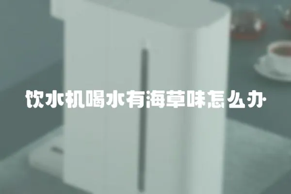 飲水機喝水有海草味怎么辦