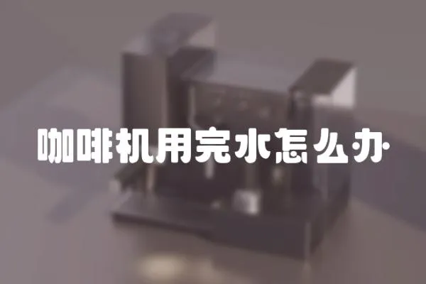 咖啡機用完水怎么辦
