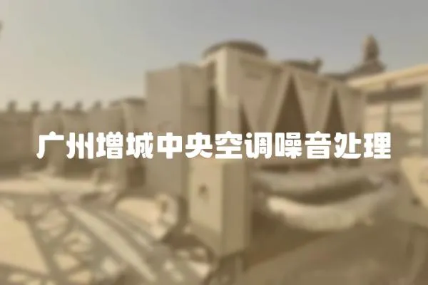廣州增城中央空調噪音處理