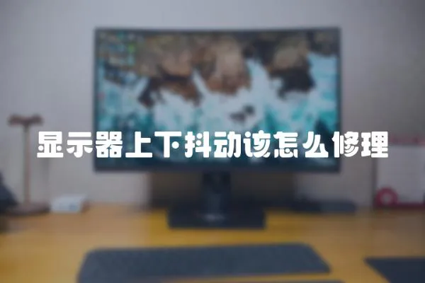 顯示器上下抖動該怎么修理