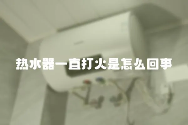 熱水器一直打火是怎么回事