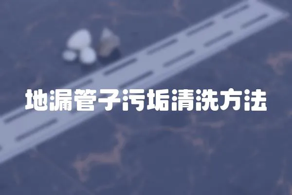 地漏管子污垢清洗方法