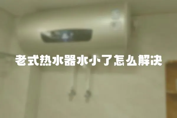 老式熱水器水小了怎么解決