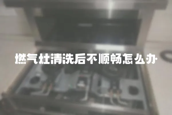 燃氣灶清洗后不順暢怎么辦