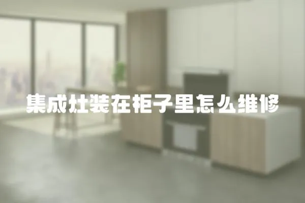 集成灶裝在柜子里怎么維修