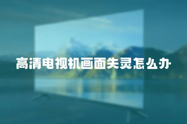 高清電視機畫面失靈怎么辦