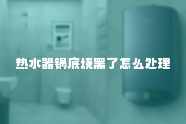 熱水器鍋底燒黑了怎么處理