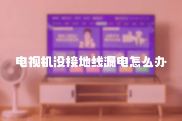電視機沒接地線漏電怎么辦