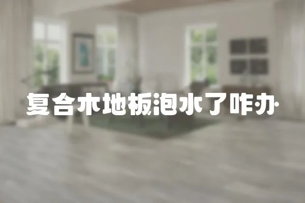 復合木地板泡水了咋辦