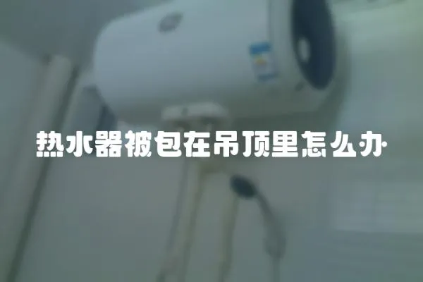 熱水器被包在吊頂里怎么辦