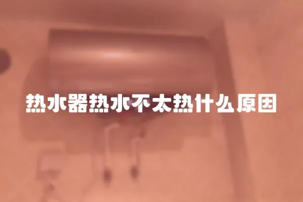 熱水器熱水不太熱什么原因