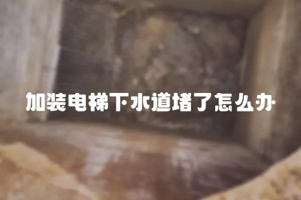 加裝電梯下水道堵了怎么辦