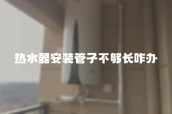熱水器安裝管子不夠長咋辦