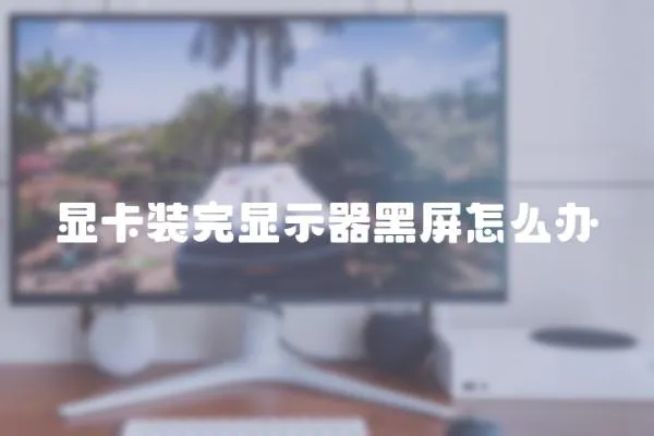 顯卡裝完顯示器黑屏怎么辦