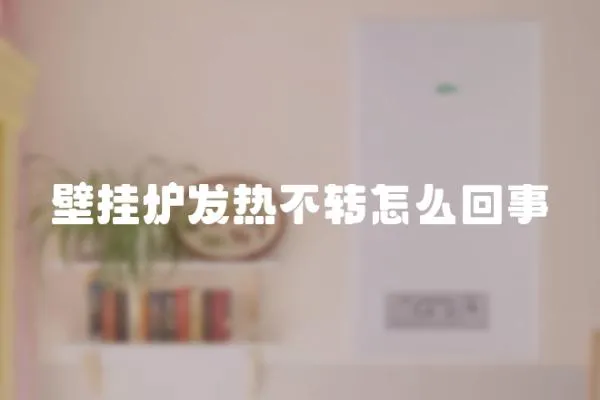 壁掛爐發(fā)熱不轉(zhuǎn)怎么回事
