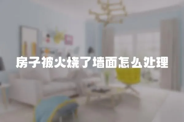 房子被火燒了墻面怎么處理