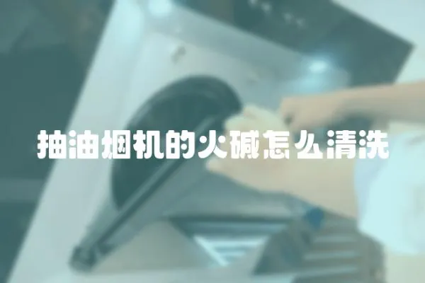 抽油煙機的火堿怎么清洗