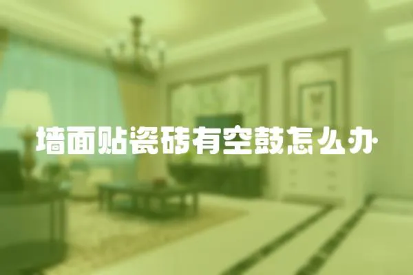 墻面貼瓷磚有空鼓怎么辦