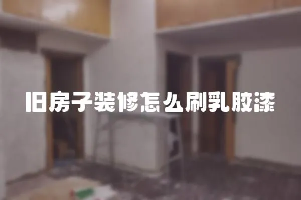 舊房子裝修怎么刷乳膠漆