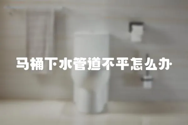 馬桶下水管道不平怎么辦