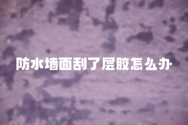 防水墻面刮了層膠怎么辦