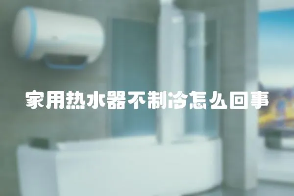 家用熱水器不制冷怎么回事